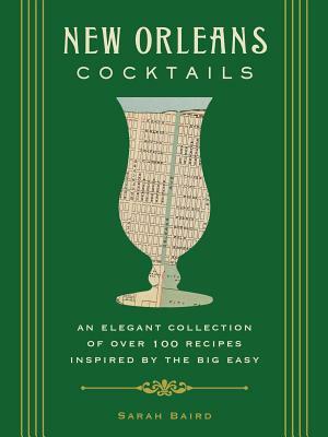 New Orleans Cocktails: An Elegant Collection of Over 100 Recipes Inspired by the Big Easy by Sarah Baird