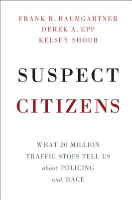 Suspect Citizens by Kelsey Shoub, Frank R. Baumgartner, Derek A. Epp