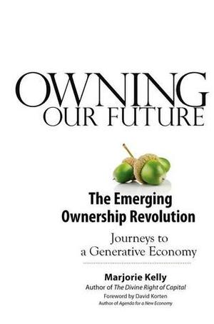 Owning Our Future: The Emerging Ownership Revolution by Marjorie Kelly, David C. Korten