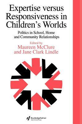 Expertise Versus Responsiveness In Children's Worlds: Politics In School, Home And Community Relationships by Jane Clark