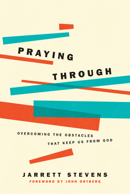 Praying Through: Overcoming the Obstacles That Keep Us from God by Jarrett Stevens