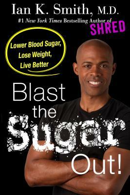 Blast the Sugar Out!: Lower Blood Sugar, Lose Weight, Live Better by Ian K. Smith