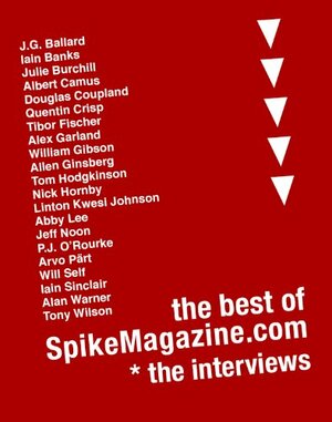 The Best Of SpikeMagazine.com - The Interviews by Quentin Crisp, Jeff Noon, P.J. O'Rourke, Ralph Steadman, Chris Mitchell, Albert Camus, Douglas Coupland, William Gibson, Will Self, J.G. Ballard