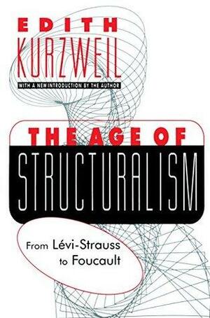 The Age of Structuralism: From Levi-Strauss to Foucault by Edith Kurzweil