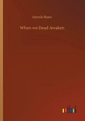 When We Dead Awaken by Henrik Ibsen