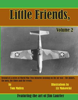 Little Friends Volume II: Second of a series of World War Two histories focusing on the air war - the planes, the men, the times and the events. by Tom Mullen