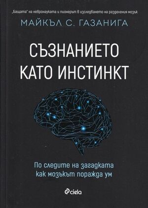 Съзнанието като инстинкт: по следите на загадката как мозъкът поражда ум by Майкъл С. Газанига, Michael S. Gazzaniga