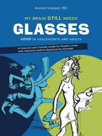 My Brain Still Needs Glasses: ADHD in adolescents and adults by Annick Vincent