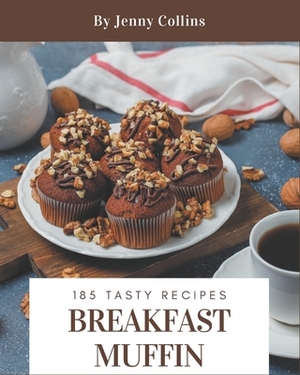 185 Tasty Breakfast Muffin Recipes: A Breakfast Muffin Cookbook You Won't be Able to Put Down by Jenny Collins