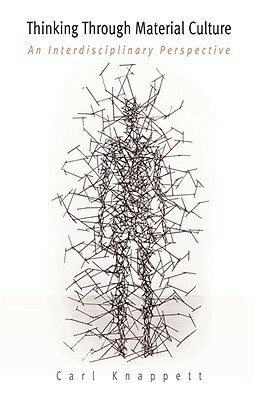 Thinking Through Material Culture: An Interdisciplinary Perspective by Carl Knappett
