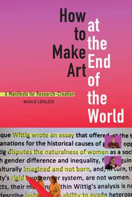 How to Make Art at the End of the World: A Manifesto for Research-Creation by Natalie Loveless