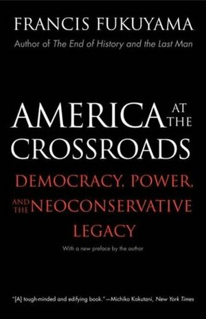 America at the Crossroads: Democracy, Power, and the Neoconservative Legacy by Francis Fukuyama