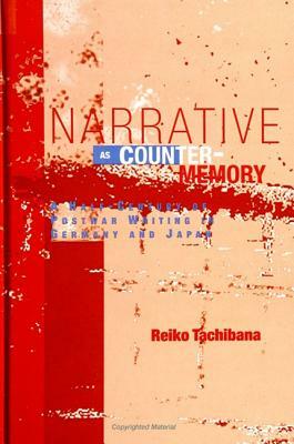 Narrative as Counter-Memory: A Half-Century of Postwar Writing in Germany and Japan by Reiko Tachibana