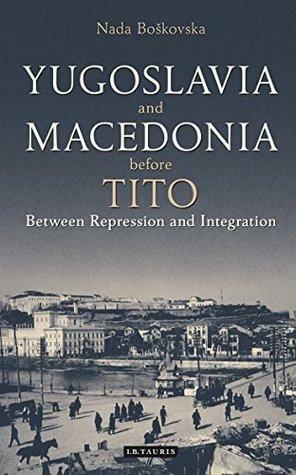 Yugoslavia and Macedonia Before Tito: Between Repression and Integration by Nada Boškovska