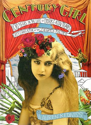 Century Girl: 100 Years in the Life of Doris Eaton Travis, Last Living Star of the Ziegfeld Follies by Lauren Redniss