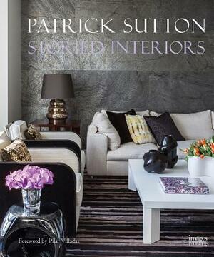 Storied Interiors: The Designs of Patrick Sutton and the Stories That Shaped Them by Patrick Sutton