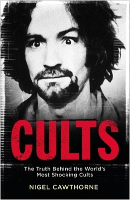Cults: The Truth Behind the World's Most Shocking Cults by Nigel Cawthorne
