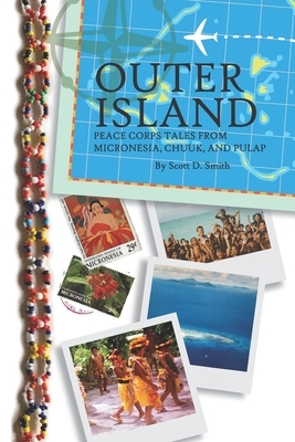 Outer Island: Peace Corps Tales from Micronesia, Chuuk, and Pulap by Scott D. Smith