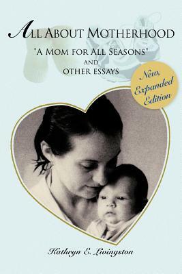 All about Motherhood: "A Mom for All Seasons" and Other Essays by Kathryn E. Livingston