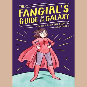 The Fangirl's Guide to the Galaxy: A Handbook for Girl Geeks by Sam Maggs