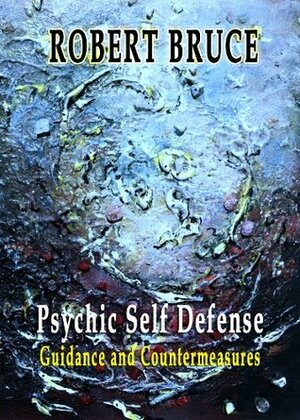 Psychic Self Defense:Guidance and Countermeasures by Robert Bruce