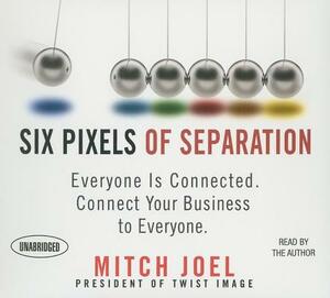 Six Pixels of Separation: Everyone Is Connected. Connect Your Business to Everyone. by Mitch Joel