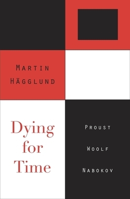 Dying for Time: Proust, Woolf, Nabokov by Martin Hägglund