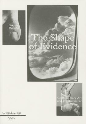 The Shape of Evidence: Contemporary Art and the Document by Sophie Berrebi
