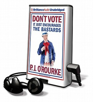 Don't Vote: It Just Encourages the Bastards by P. J. O'Rourke
