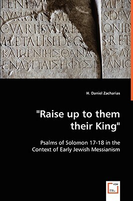 Raise Up to Them Their King - Psalms of Solomon 17-18 in the Context of Early Jewish Messianism by H. Daniel Zacharias