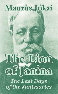 The Lion of Janina: The Last Days of the Janissaries by Maurus Jókai