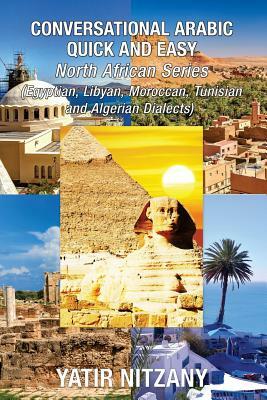 Conversational Arabic Quick and Easy - North African Series: Egyptian, Libyan, Moroccan, Tunisian, Algerian Arabic Dialects by Yatir Nitzany