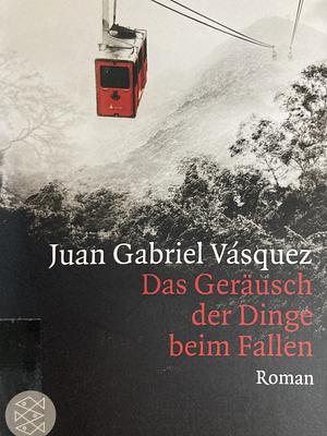 Das Geräusch der Dinge beim Fallen by Juan Gabriel Vásquez