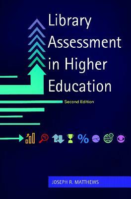 Library Assessment in Higher Education, 2nd Edition by Joseph R. Matthews