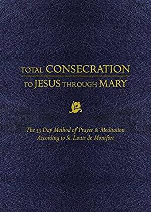 Total Consecration to Jesus through Mary: The 33 Day Method of Prayer & Meditation According to St. Louis de Montfort by Louis de Montfort