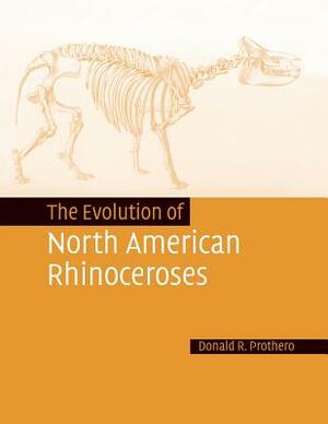 The Evolution of North American Rhinoceroses by Donald R. Prothero