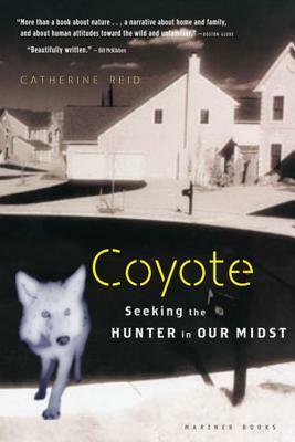 Coyote: Seeking the Hunter in Our Midst by Catherine Reid