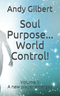 Soul Purpose ...World Control!: Volume II - A New Player Emerges by Andy Gilbert