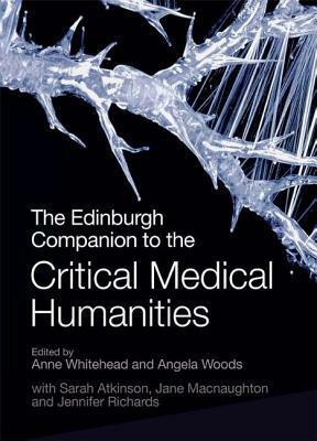 The Edinburgh Companion to the Critical Medical Humanities by Charlotte Cooper, Anne Whitehead, Angela Woods, Jane Macnaughton, Sarah Atkinson, Jennifer Richards