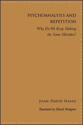 Psychoanalysis and Repetition: Why Do We Keep Making the Same Mistakes? by Juan-David Nasio