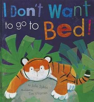 I Don't Want to go to Bed! by Julie Sykes, Julie Sykes, Tim Warnes