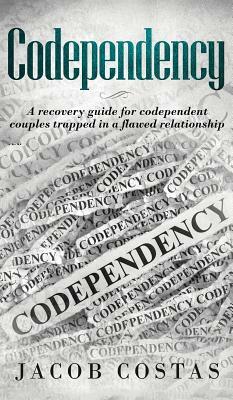 Codependency: A Recovery Guide for Codependent Couples Trapped in a Flawed Relationship by Jacob Costas