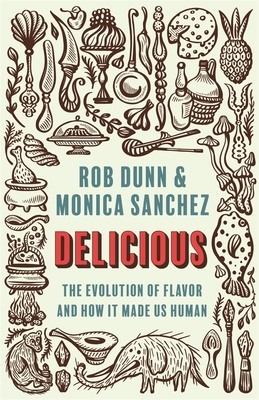 Delicious: The Evolution of Flavor and How It Made Us Human by Rob Dunn, Monica Sanchez