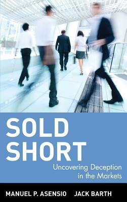 Sold Short: Uncovering Deception in the Markets by Manuel P. Asensio, Jack Barth