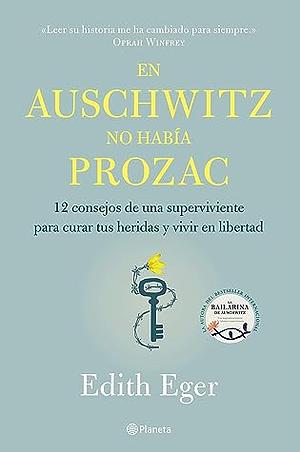 En Auschwitz no había Prozac : 12 consejos de una superviviente para curar tus heridas y vivir en libertad by Edith Eva Eger, Edith Eva Eger