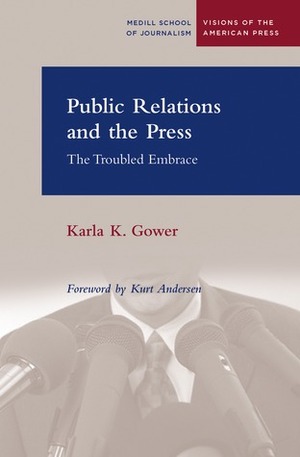 Public Relations and the Press: The Troubled Embrace by Karla Gower, Kurt Andersen