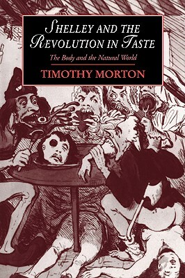 Shelley and the Revolution in Taste: The Body and the Natural World by Timothy Morton, Morton Timothy