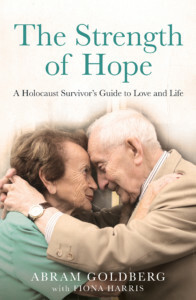 The Strength of Hope: From Auschwitz to a Zest for Life, an Incredible Australian Story by Fiona Harris, Abram Goldberg