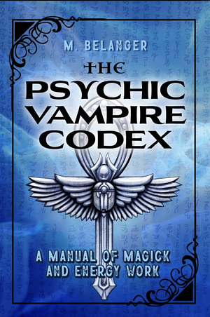 The Psychic Vampire Codex: A Manual of Magical and Energy Work by Michelle Belanger