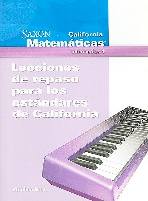 California Saxon Matematicas, Intermedias 4: Lecciones de Repaso Para los Estandares de California by Stephen Hake